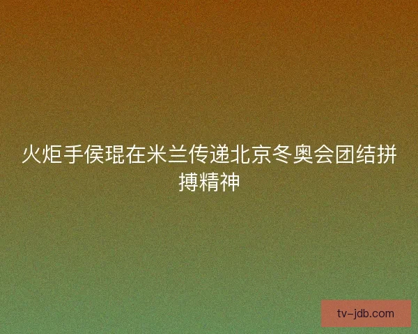 火炬手侯琨在米兰传递北京冬奥会团结拼搏精神