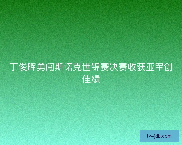 丁俊晖勇闯斯诺克世锦赛决赛收获亚军创佳绩