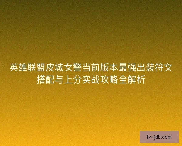 英雄联盟皮城女警当前版本最强出装符文搭配与上分实战攻略全解析 英雄联盟皮城女警当前版本最强出装符文搭配与上分实战攻略全解析